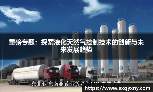 重磅专题:探索液化天然气控制技术的创新与未来发展趋势