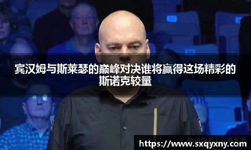 宾汉姆与斯莱瑟的巅峰对决谁将赢得这场精彩的斯诺克较量